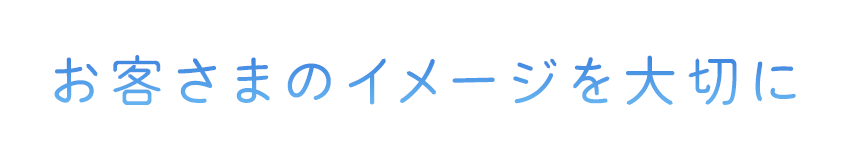 お客さまのイメージを大切に